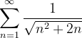 \dpi{120} \sum_{n=1}^{\infty }\frac{1}{\sqrt{n^{2}+2n}}